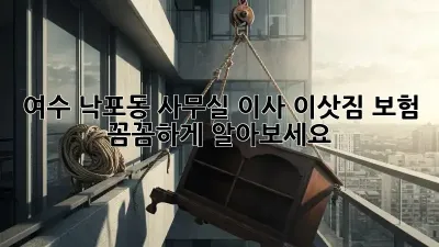 여수 낙포동 사무실 이사? 이삿짐 보험 꼼꼼하게 알아보세요!