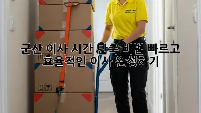 군산 이사 시간 단축 비법: 빠르고 효율적인 이사 완성하기!